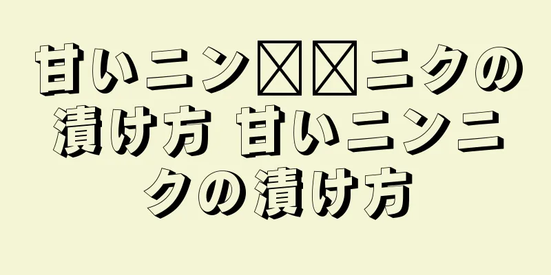 甘いニン​​ニクの漬け方 甘いニンニクの漬け方