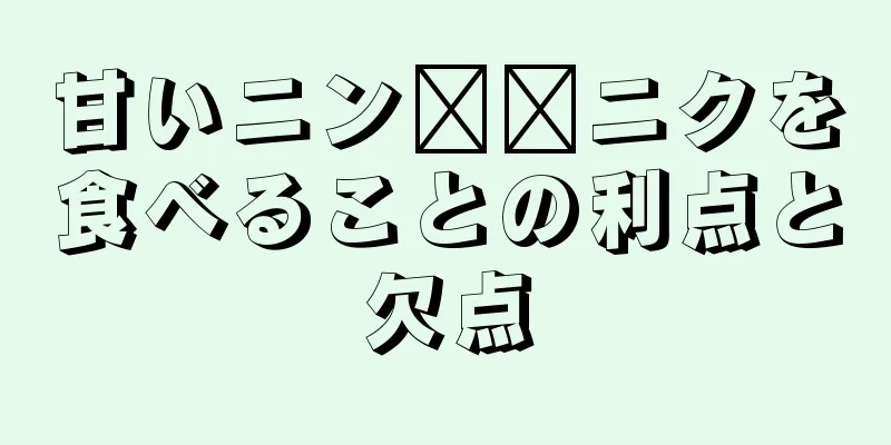 甘いニン​​ニクを食べることの利点と欠点