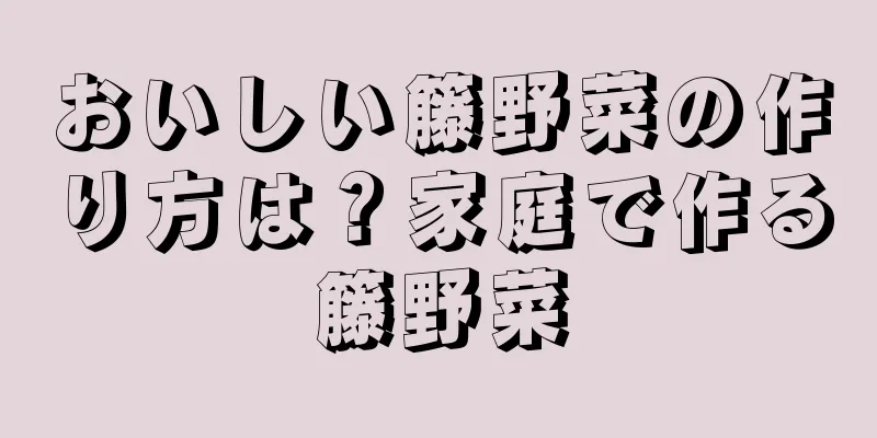 おいしい籐野菜の作り方は？家庭で作る籐野菜