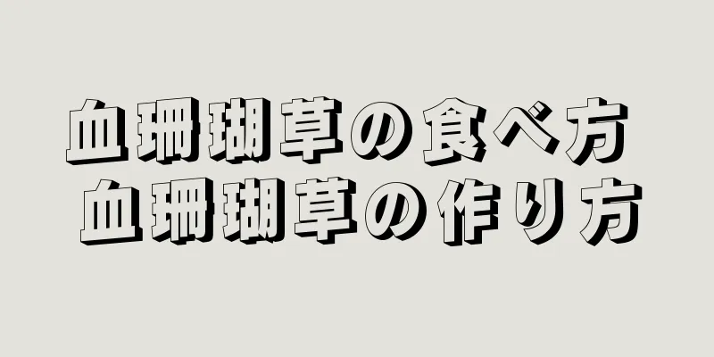 血珊瑚草の食べ方 血珊瑚草の作り方