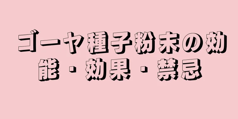 ゴーヤ種子粉末の効能・効果・禁忌