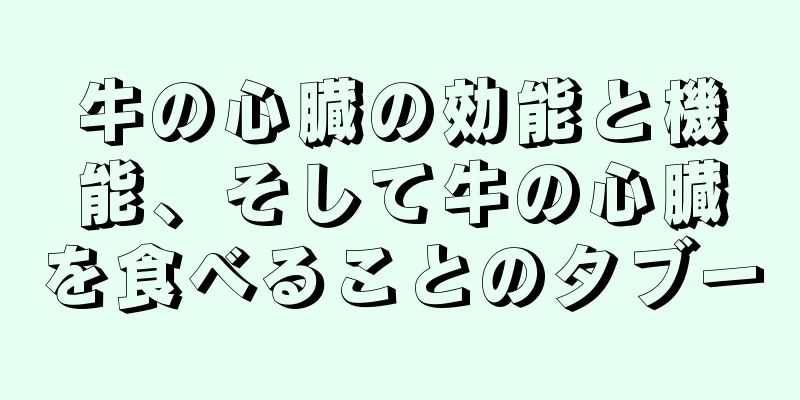 牛の心臓の効能と機能、そして牛の心臓を食べることのタブー