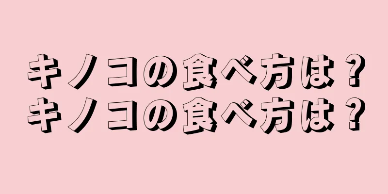 キノコの食べ方は？キノコの食べ方は？