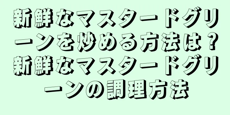 新鮮なマスタードグリーンを炒める方法は？新鮮なマスタードグリーンの調理方法