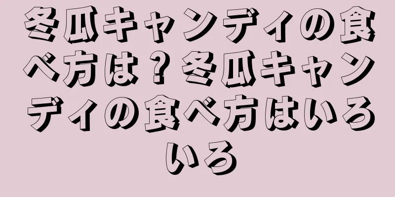 冬瓜キャンディの食べ方は？冬瓜キャンディの食べ方はいろいろ