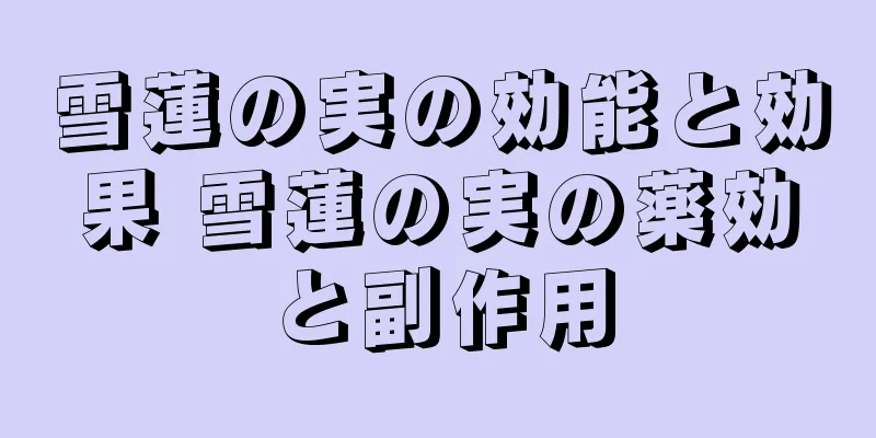 雪蓮の実の効能と効果 雪蓮の実の薬効と副作用