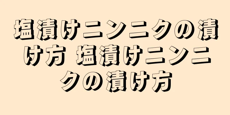 塩漬けニンニクの漬け方 塩漬けニンニクの漬け方
