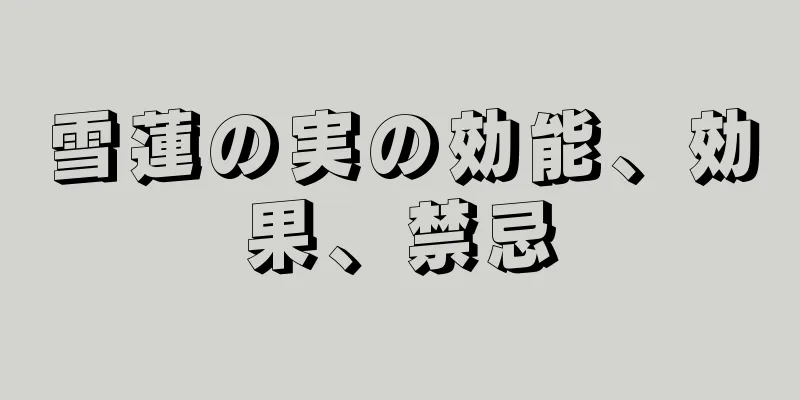 雪蓮の実の効能、効果、禁忌