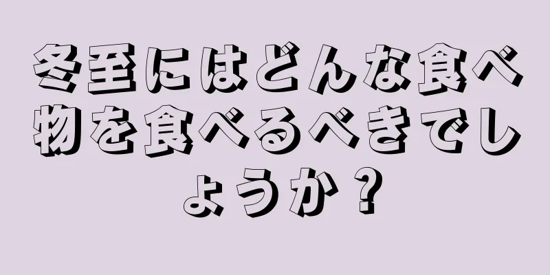 冬至にはどんな食べ物を食べるべきでしょうか？