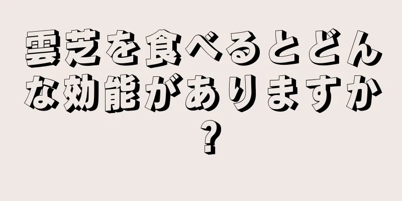 雲芝を食べるとどんな効能がありますか？