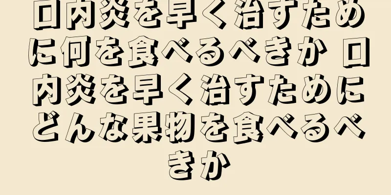 口内炎を早く治すために何を食べるべきか 口内炎を早く治すためにどんな果物を食べるべきか