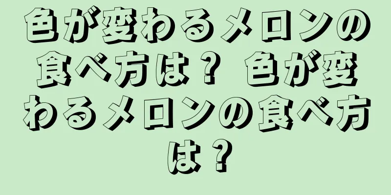 色が変わるメロンの食べ方は？ 色が変わるメロンの食べ方は？