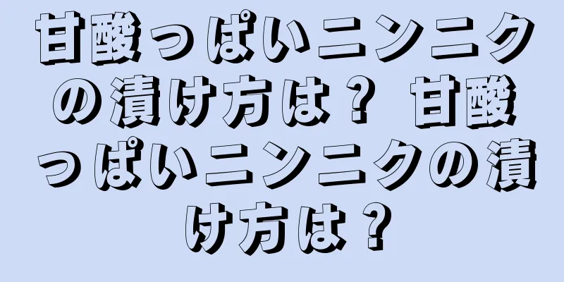 甘酸っぱいニンニクの漬け方は？ 甘酸っぱいニンニクの漬け方は？