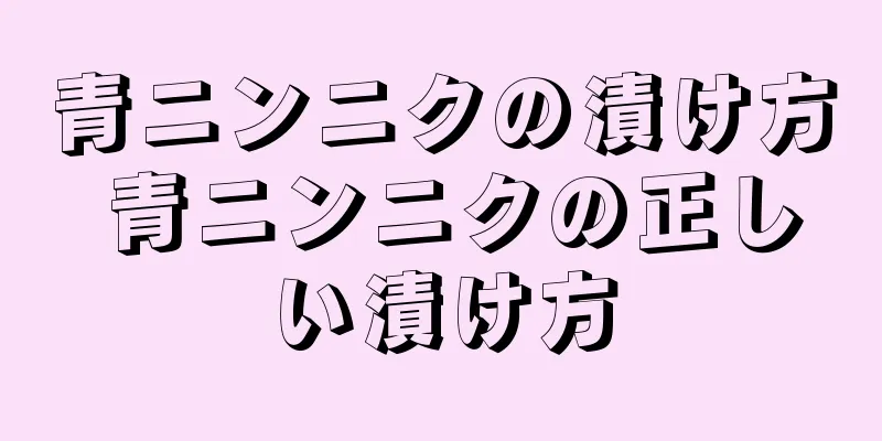 青ニンニクの漬け方 青ニンニクの正しい漬け方