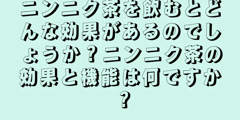 ニンニク茶を飲むとどんな効果があるのでしょうか？ニンニク茶の効果と機能は何ですか？