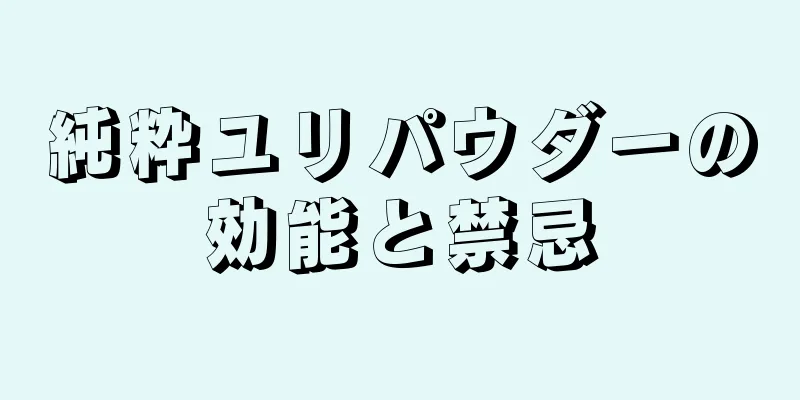 純粋ユリパウダーの効能と禁忌