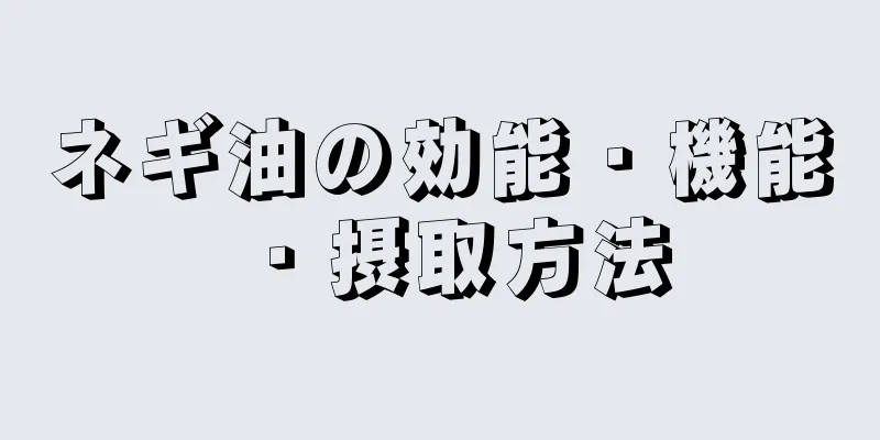 ネギ油の効能・機能・摂取方法
