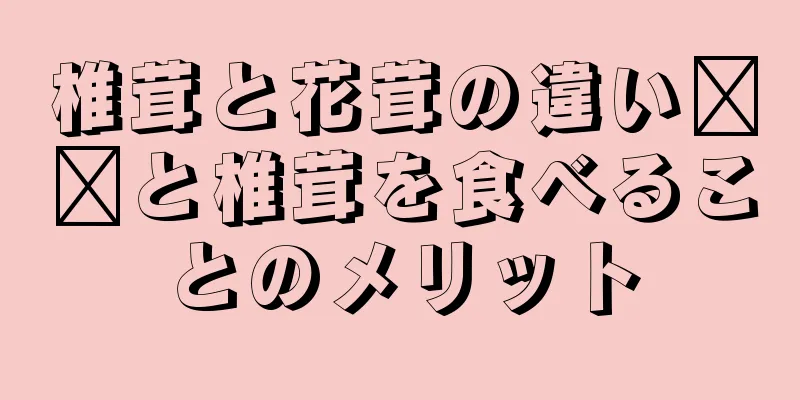 椎茸と花茸の違い​​と椎茸を食べることのメリット
