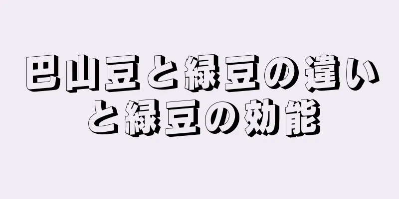巴山豆と緑豆の違いと緑豆の効能