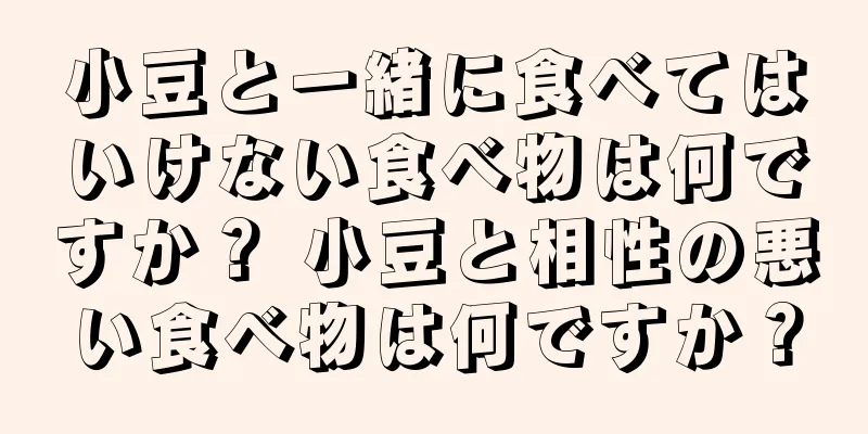 小豆と一緒に食べてはいけない食べ物は何ですか？ 小豆と相性の悪い食べ物は何ですか？