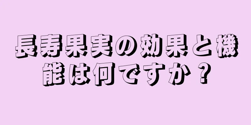 長寿果実の効果と機能は何ですか？