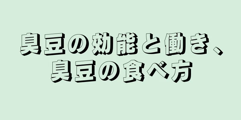 臭豆の効能と働き、臭豆の食べ方