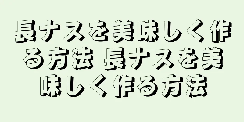 長ナスを美味しく作る方法 長ナスを美味しく作る方法