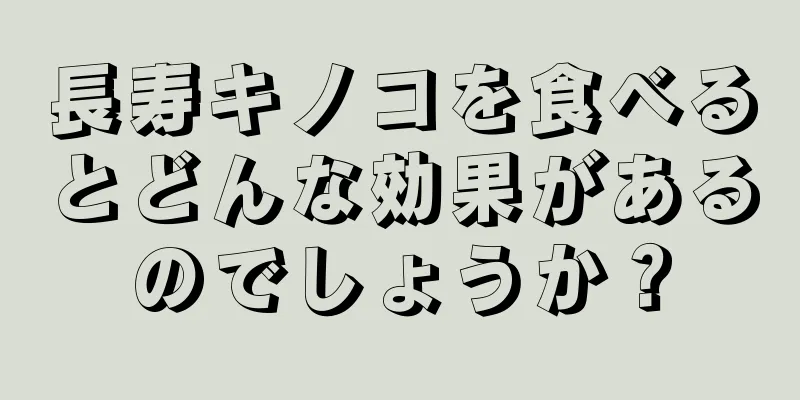 長寿キノコを食べるとどんな効果があるのでしょうか？