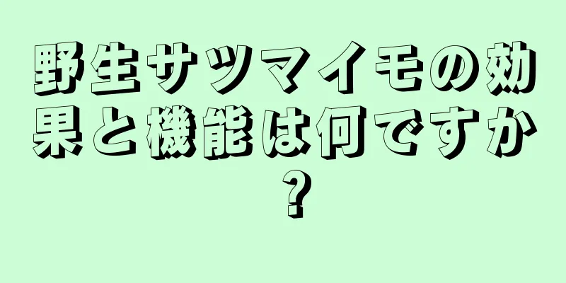 野生サツマイモの効果と機能は何ですか？
