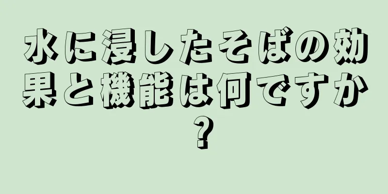 水に浸したそばの効果と機能は何ですか？