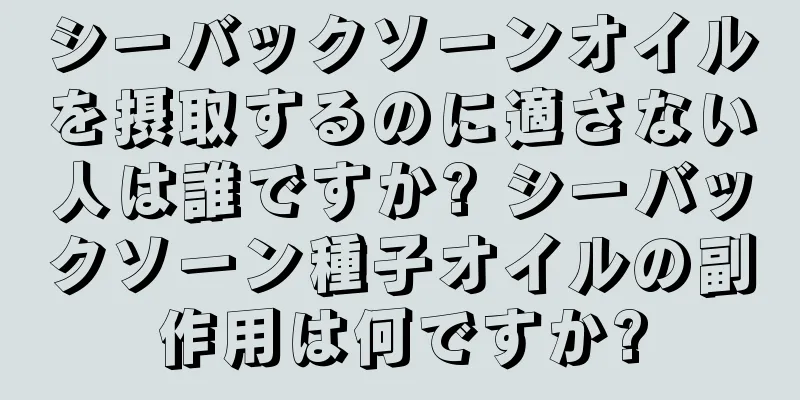 シーバックソーンオイルを摂取するのに適さない人は誰ですか? シーバックソーン種子オイルの副作用は何ですか?