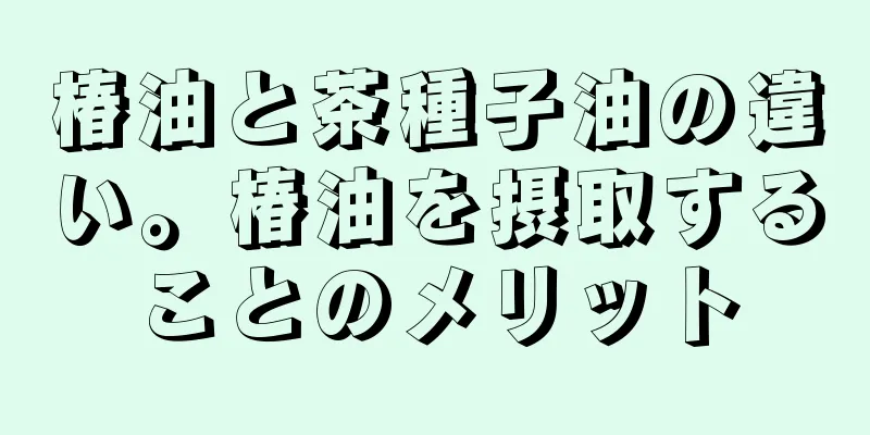 椿油と茶種子油の違い。椿油を摂取することのメリット