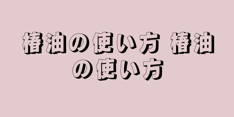 椿油の使い方 椿油の使い方