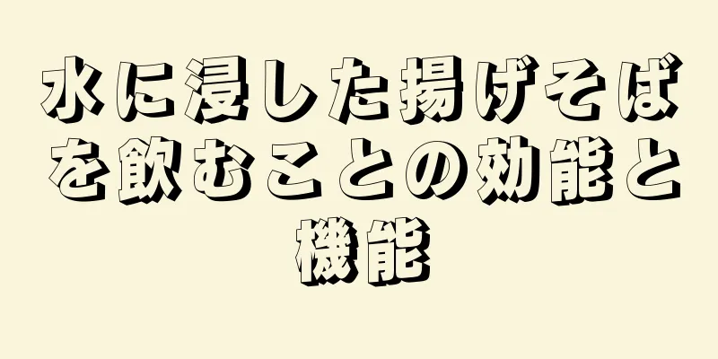 水に浸した揚げそばを飲むことの効能と機能