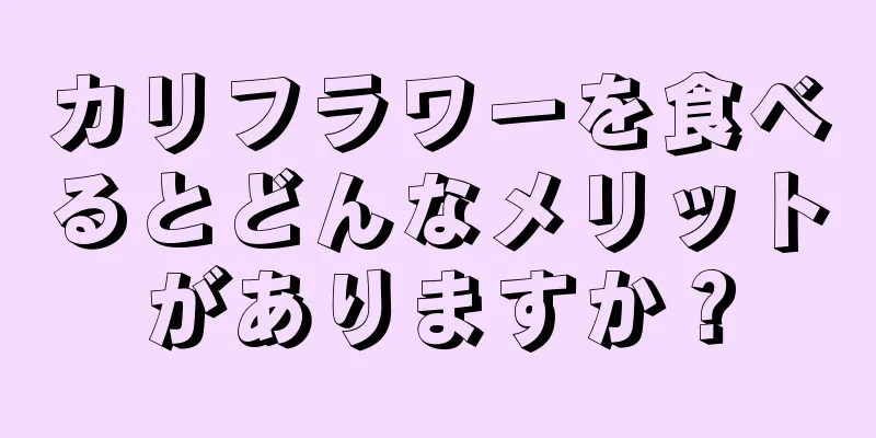 カリフラワーを食べるとどんなメリットがありますか？
