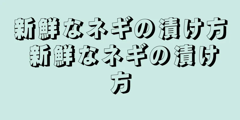 新鮮なネギの漬け方 新鮮なネギの漬け方
