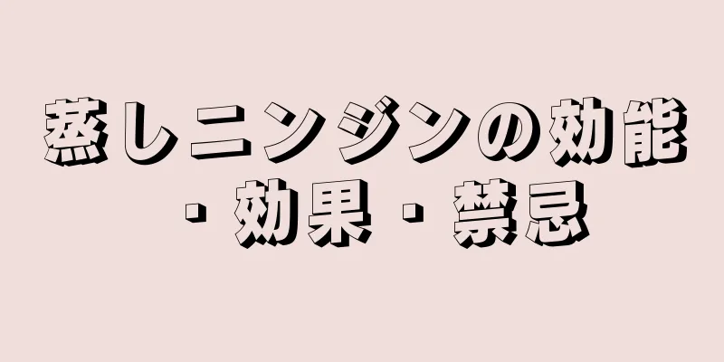 蒸しニンジンの効能・効果・禁忌