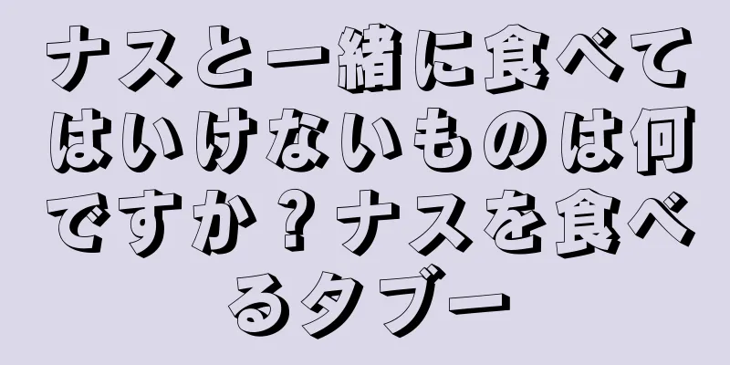 ナスと一緒に食べてはいけないものは何ですか？ナスを食べるタブー