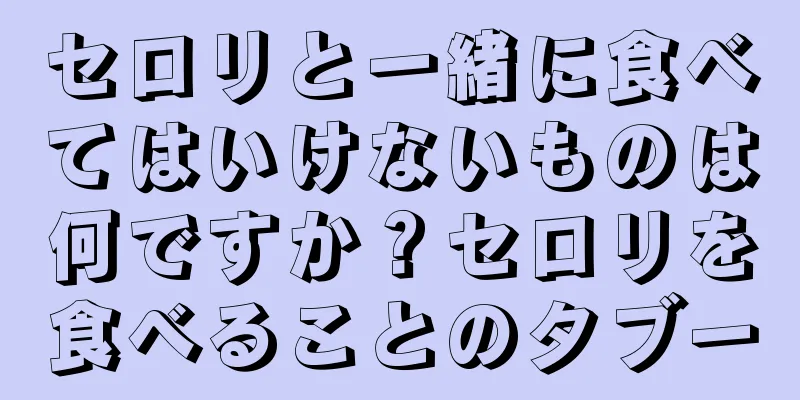セロリと一緒に食べてはいけないものは何ですか？セロリを食べることのタブー