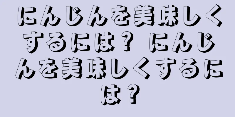 にんじんを美味しくするには？ にんじんを美味しくするには？