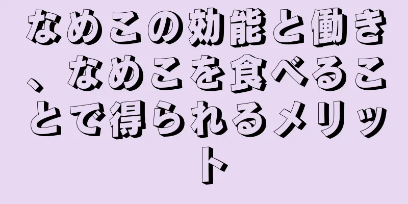 なめこの効能と働き、なめこを食べることで得られるメリット