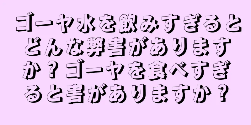 ゴーヤ水を飲みすぎるとどんな弊害がありますか？ゴーヤを食べすぎると害がありますか？