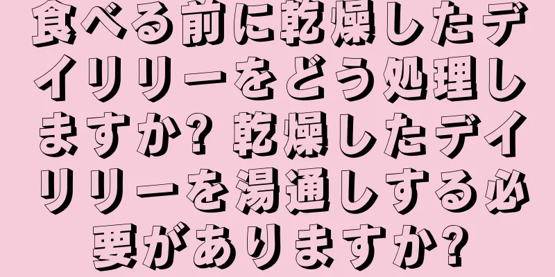 食べる前に乾燥したデイリリーをどう処理しますか? 乾燥したデイリリーを湯通しする必要がありますか?
