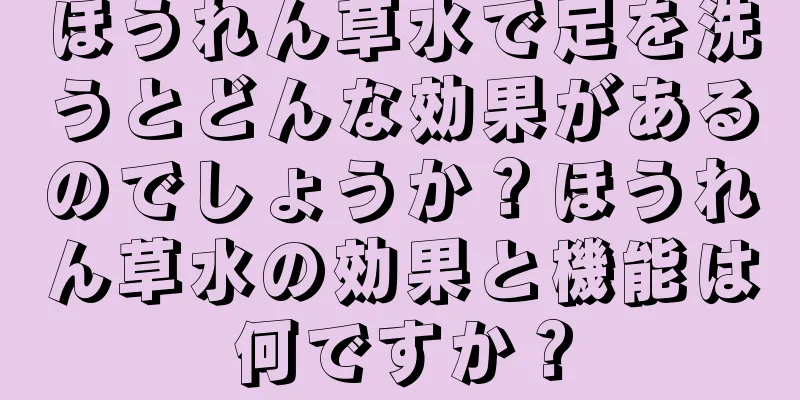 ほうれん草水で足を洗うとどんな効果があるのでしょうか？ほうれん草水の効果と機能は何ですか？