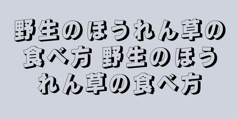 野生のほうれん草の食べ方 野生のほうれん草の食べ方