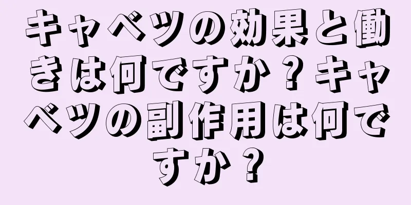 キャベツの効果と働きは何ですか？キャベツの副作用は何ですか？