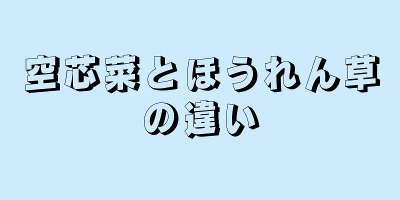 空芯菜とほうれん草の違い