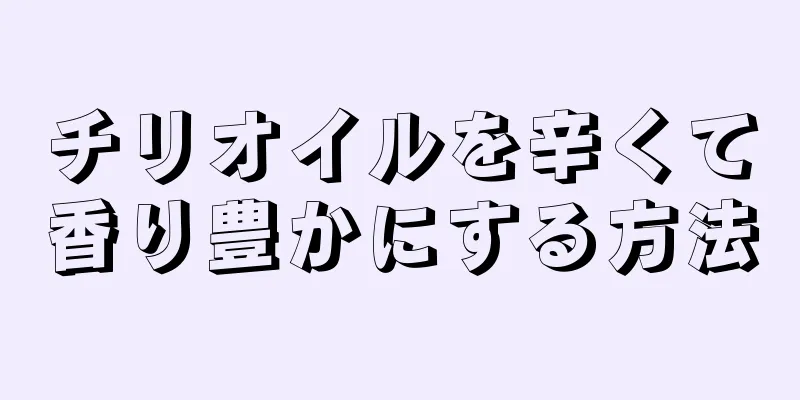 チリオイルを辛くて香り豊かにする方法