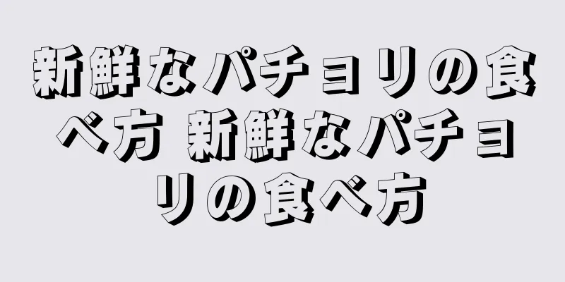 新鮮なパチョリの食べ方 新鮮なパチョリの食べ方