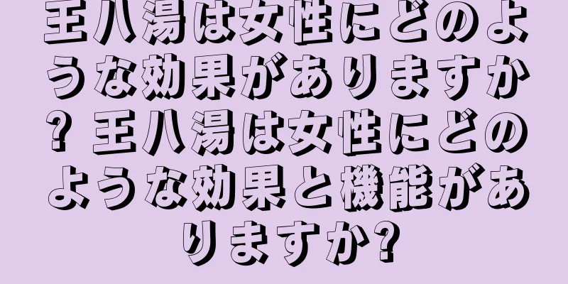 王八湯は女性にどのような効果がありますか? 王八湯は女性にどのような効果と機能がありますか?